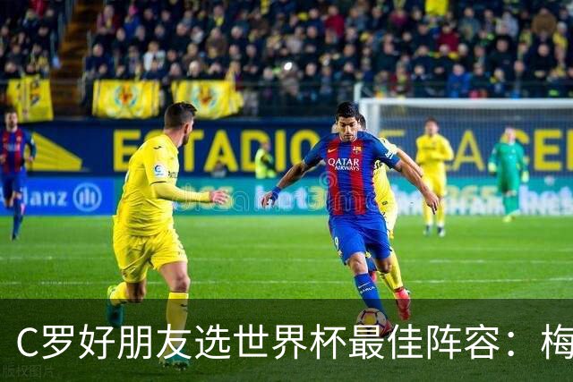C罗好朋友选世界杯最佳阵容：梅西落选！C罗领衔！